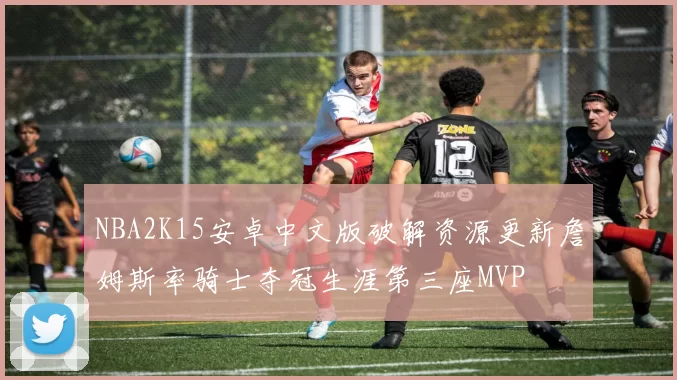 NBA2K15安卓中文版破解资源更新詹姆斯率骑士夺冠生涯第三座MVP