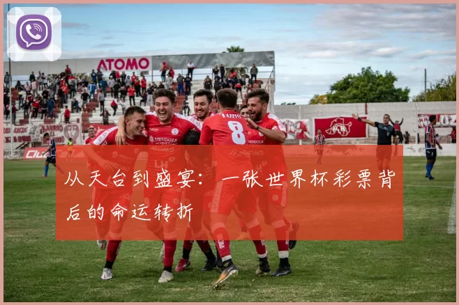 从天台到盛宴:一张世界杯彩票背后的命运转折