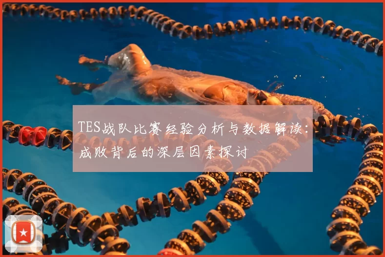 TES战队比赛经验分析与数据解读：成败背后的深层因素探讨