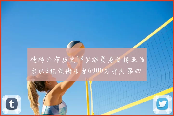 德转公布历史18岁球员身价榜亚马尔以2亿领衔卡尔6000万并列第四