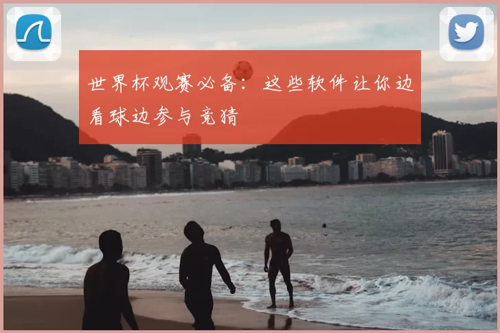 世界杯观赛必备：这些软件让你边看球边参与竞猜
