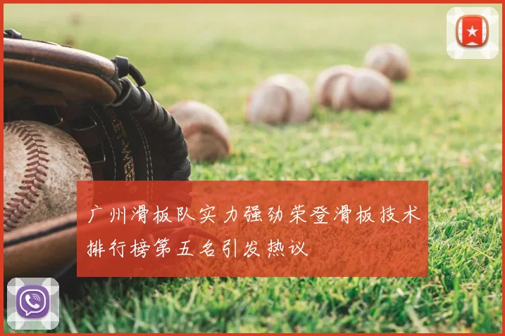 广州滑板队实力强劲荣登滑板技术排行榜第五名引发热议