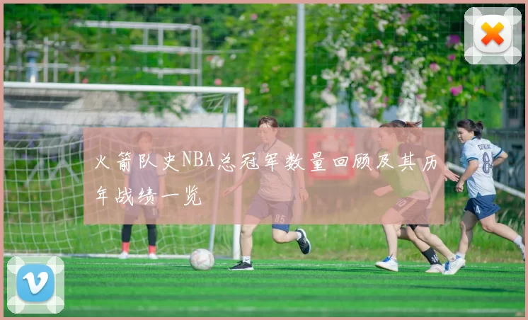 火箭队史NBA总冠军数量回顾及其历年战绩一览