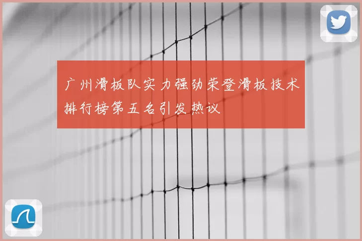 广州滑板队实力强劲荣登滑板技术排行榜第五名引发热议