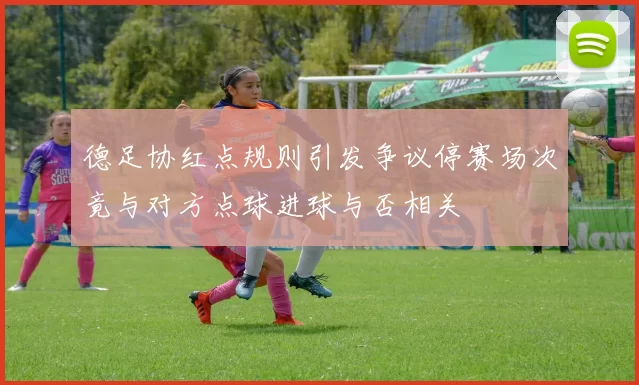 德足协红点规则引发争议停赛场次竟与对方点球进球与否相关