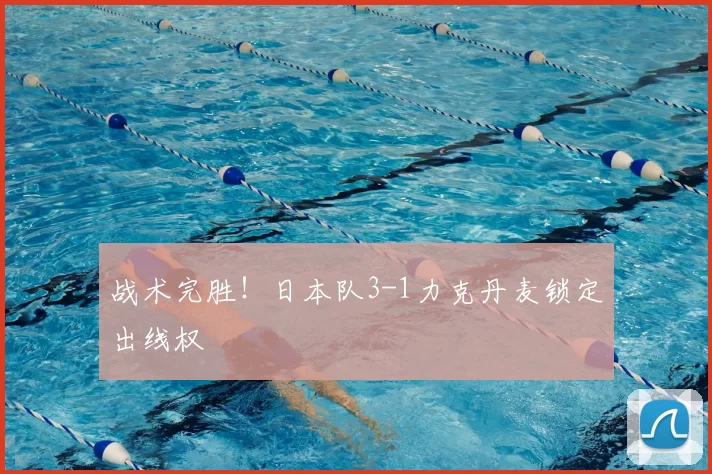战术完胜!日本队3-1力克丹麦锁定出线权