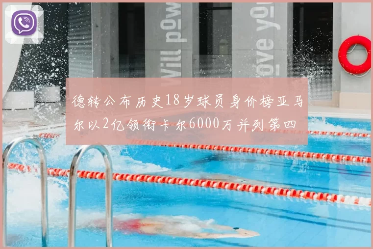 德转公布历史18岁球员身价榜亚马尔以2亿领衔卡尔6000万并列第四