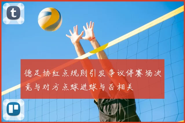 德足协红点规则引发争议停赛场次竟与对方点球进球与否相关