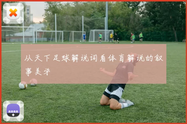 从天下足球解说词看体育解说的叙事美学
