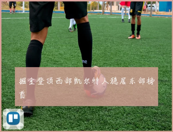 掘金登顶西部凯尔特人稳居东部榜首