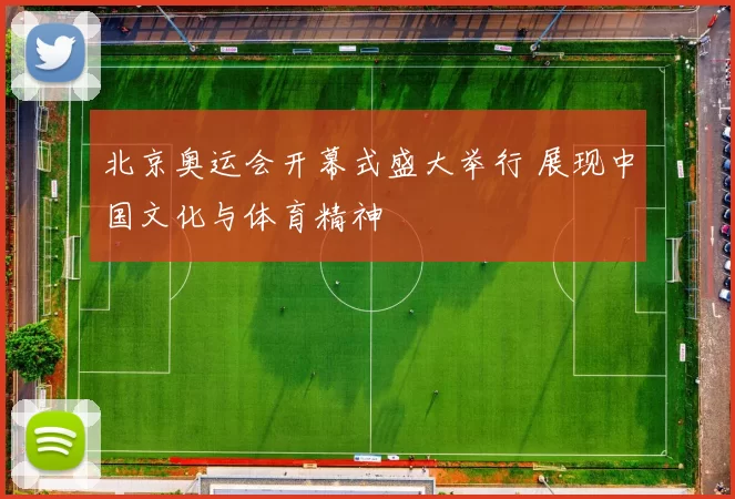 北京奥运会开幕式盛大举行 展现中国文化与体育精神