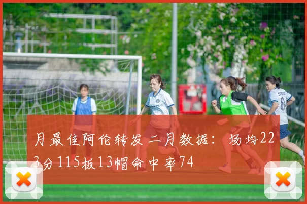月最佳阿伦转发二月数据：场均223分115板13帽命中率74