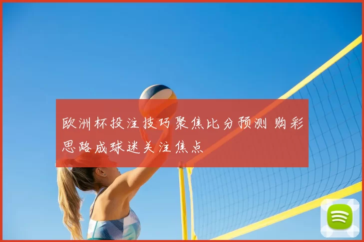 欧洲杯投注技巧聚焦比分预测 购彩思路成球迷关注焦点