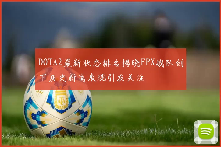 DOTA2最新状态排名揭晓FPX战队创下历史新高表现引发关注