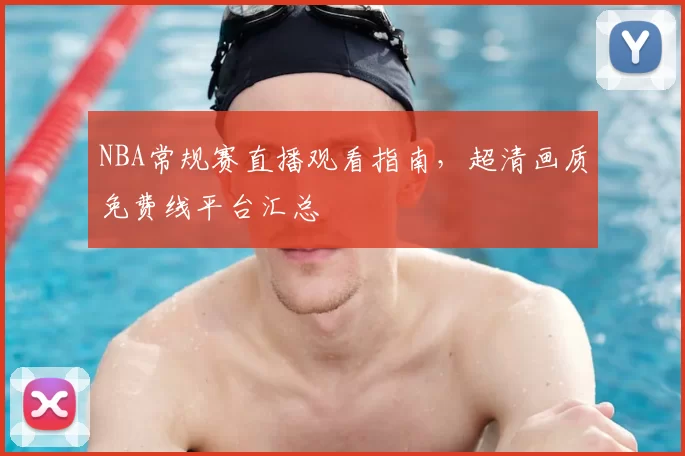 NBA常规赛直播观看指南,超清画质免费线平台汇总