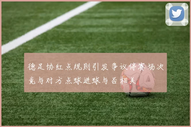 德足协红点规则引发争议停赛场次竟与对方点球进球与否相关