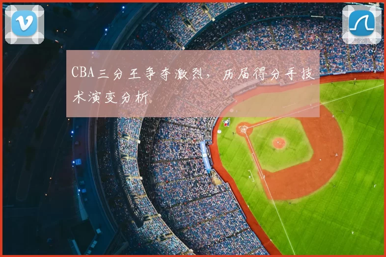 CBA三分王争夺激烈，历届得分手技术演变分析