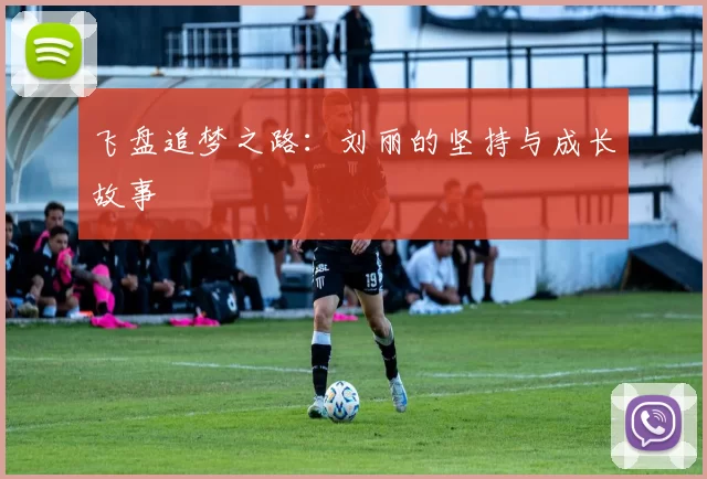飞盘追梦之路:刘丽的坚持与成长故事