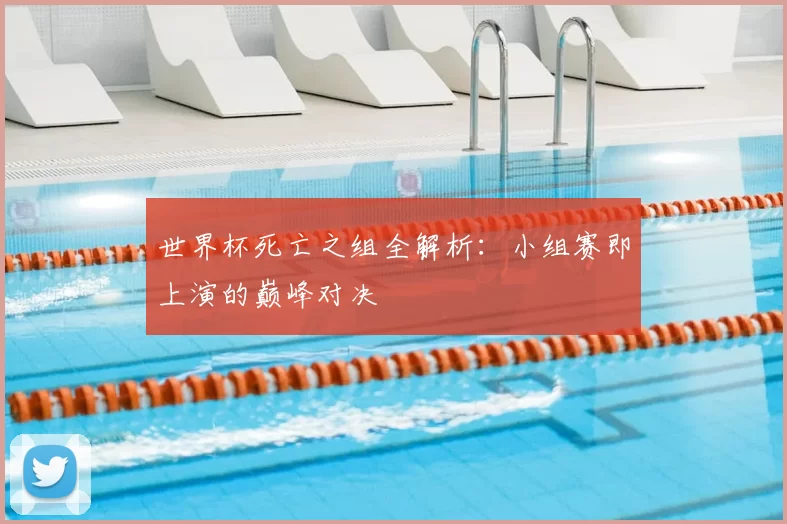 世界杯死亡之组全解析:小组赛即上演的巅峰对决