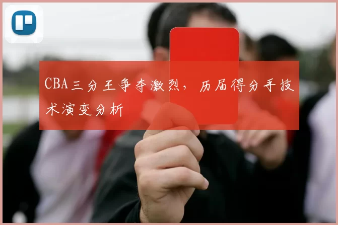 CBA三分王争夺激烈,历届得分手技术演变分析