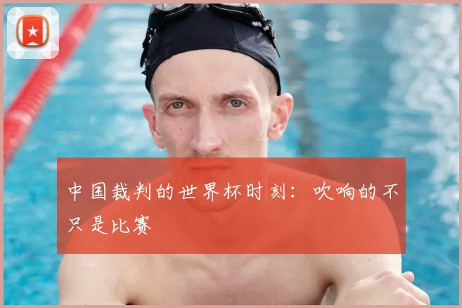 中国裁判的世界杯时刻:吹响的不只是比赛