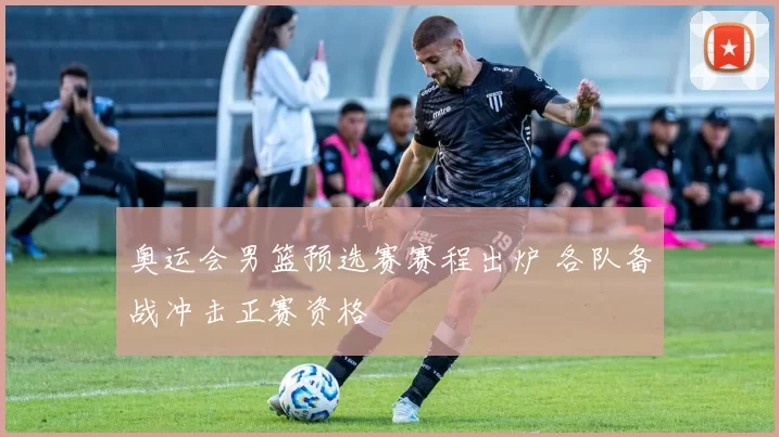 奥运会男篮预选赛赛程出炉 各队备战冲击正赛资格