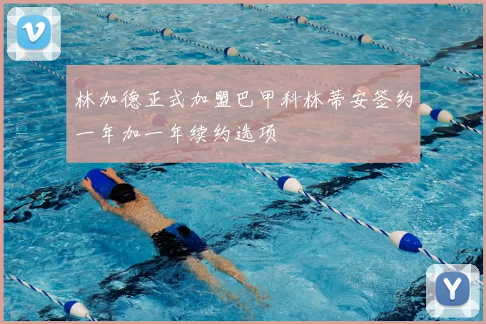 林加德正式加盟巴甲科林蒂安签约一年加一年续约选项