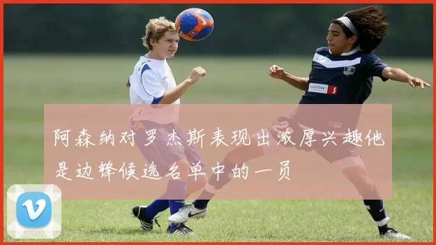 阿森纳对罗杰斯表现出浓厚兴趣他是边锋候选名单中的一员