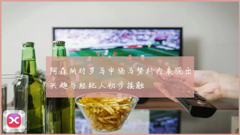 阿森纳对罗马中场马努科内表现出兴趣与经纪人初步接触