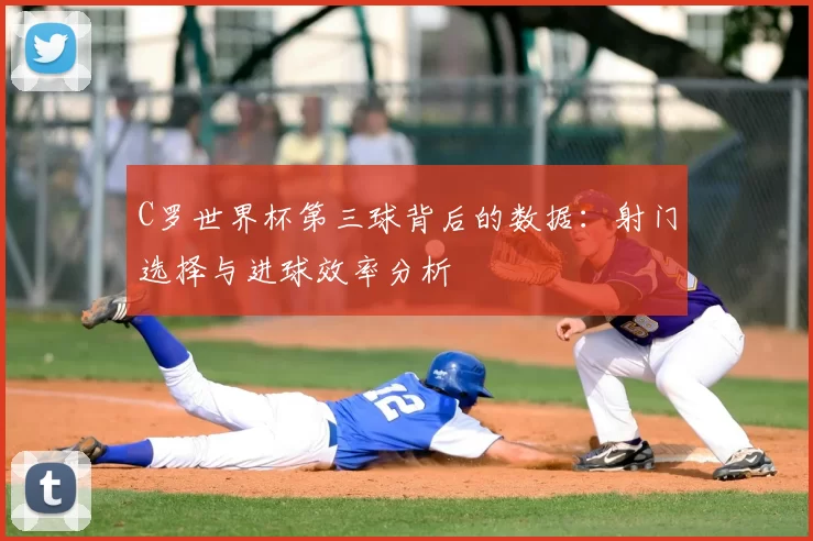 C罗世界杯第三球背后的数据：射门选择与进球效率分析