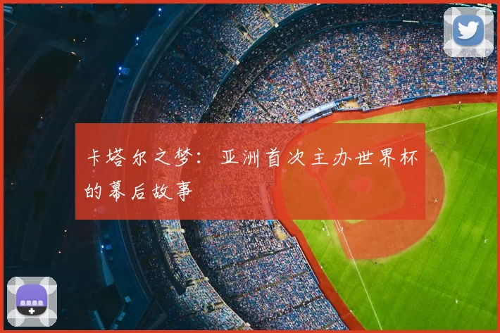 卡塔尔之梦:亚洲首次主办世界杯的幕后故事