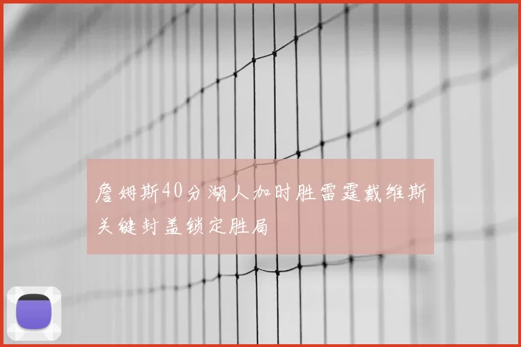 詹姆斯40分湖人加时胜雷霆戴维斯关键封盖锁定胜局