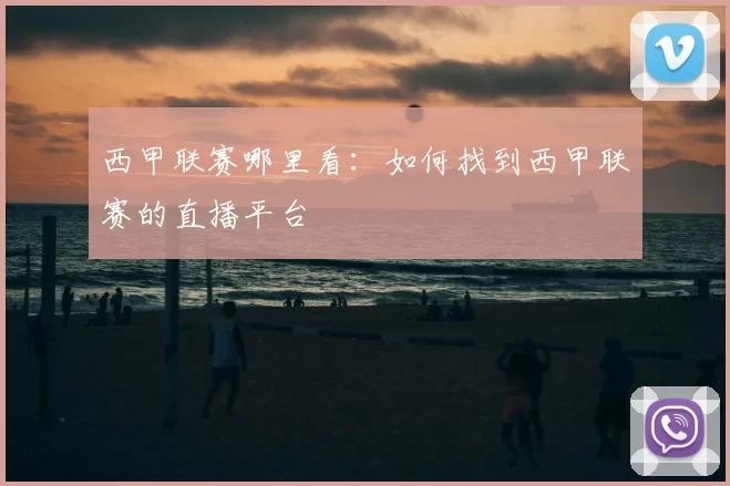 西甲联赛哪里看：如何找到西甲联赛的直播平台