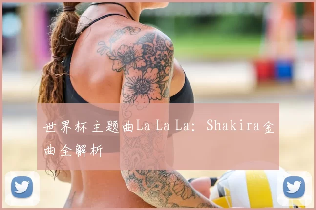 世界杯主题曲La La La:Shakira金曲全解析