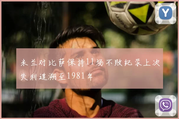 米兰对比萨保持11场不败纪录上次失利追溯至1981年