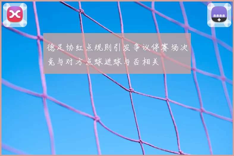 德足协红点规则引发争议停赛场次竟与对方点球进球与否相关