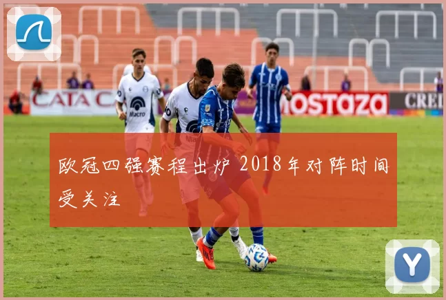 欧冠四强赛程出炉 2018年对阵时间受关注