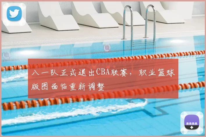 八一队正式退出CBA联赛，职业篮球版图面临重新调整