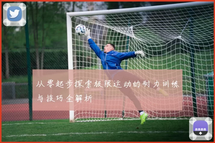 从零起步探索极限运动的耐力训练与技巧全解析