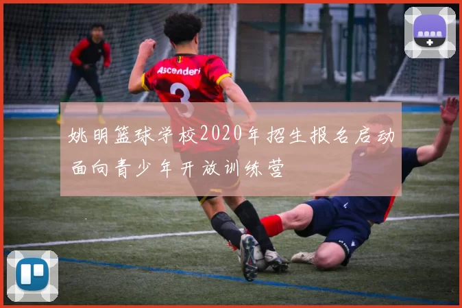 姚明篮球学校2020年招生报名启动面向青少年开放训练营