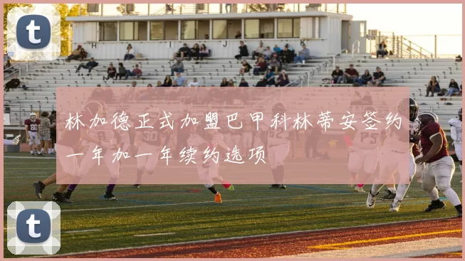 林加德正式加盟巴甲科林蒂安签约一年加一年续约选项