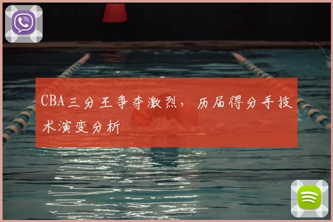 CBA三分王争夺激烈，历届得分手技术演变分析