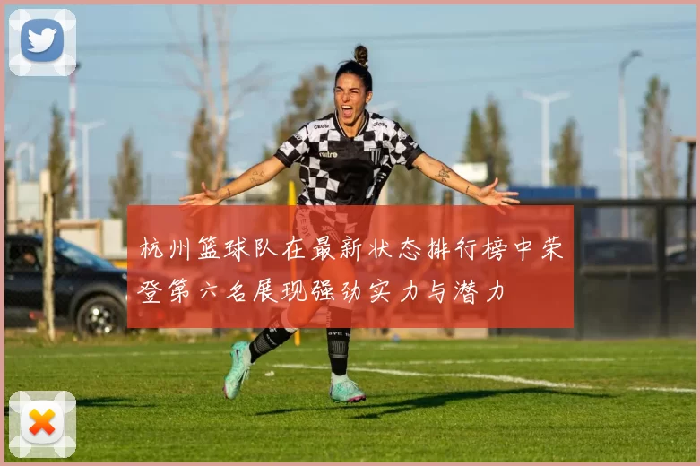 杭州篮球队在最新状态排行榜中荣登第六名展现强劲实力与潜力