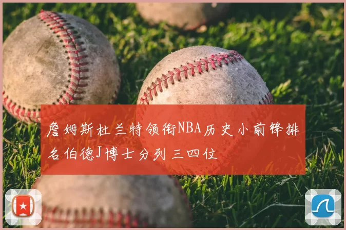 詹姆斯杜兰特领衔NBA历史小前锋排名伯德J博士分列三四位