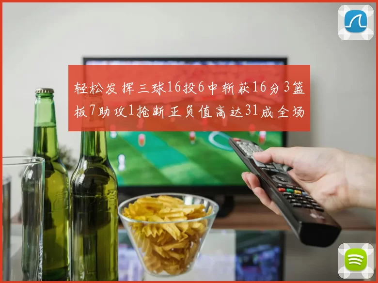 轻松发挥三球16投6中斩获16分3篮板7助攻1抢断正负值高达31成全场最佳