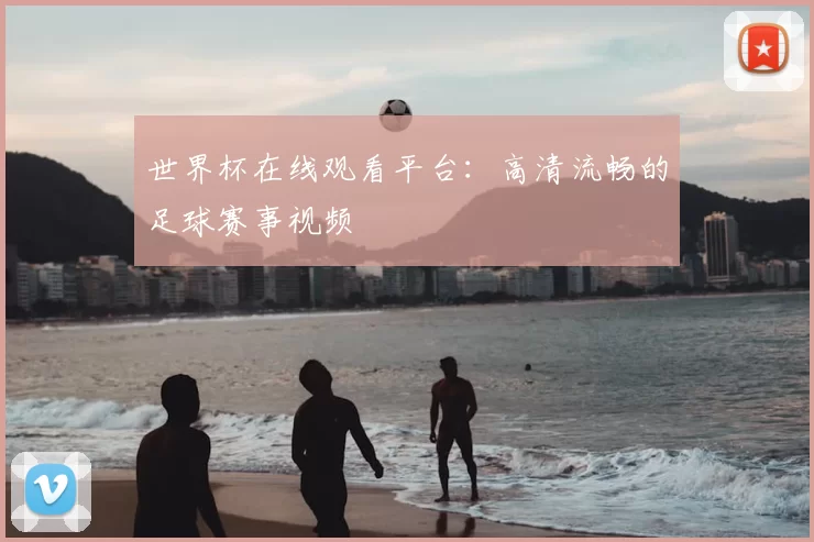世界杯在线观看平台:高清流畅的足球赛事视频